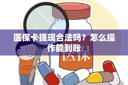 医保卡提现合法吗？怎么操作能到账